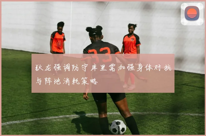 狄龙强调防守库里需加强身体对抗与阵地消耗策略