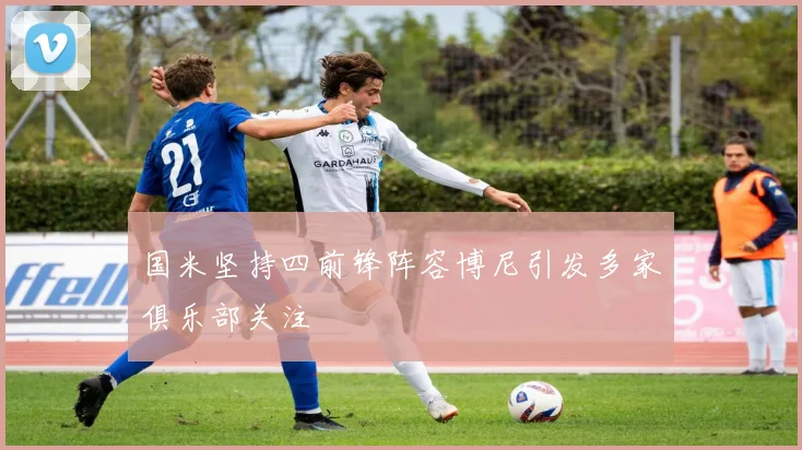 国米坚持四前锋阵容博尼引发多家俱乐部关注
