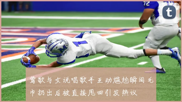 莺歌与女说唱歌手互动尴尬瞬间毛巾扔出后被直接甩回引发热议