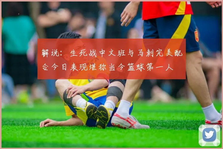 解说：生死战中文班与马刺完美配合今日表现堪称当今篮球第一人