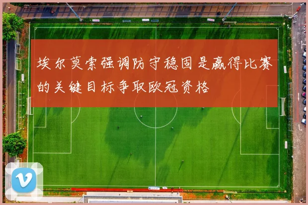 埃尔莫索强调防守稳固是赢得比赛的关键目标争取欧冠资格