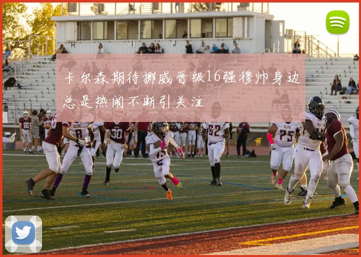 卡尔森期待挪威晋级16强穆帅身边总是热闹不断引关注