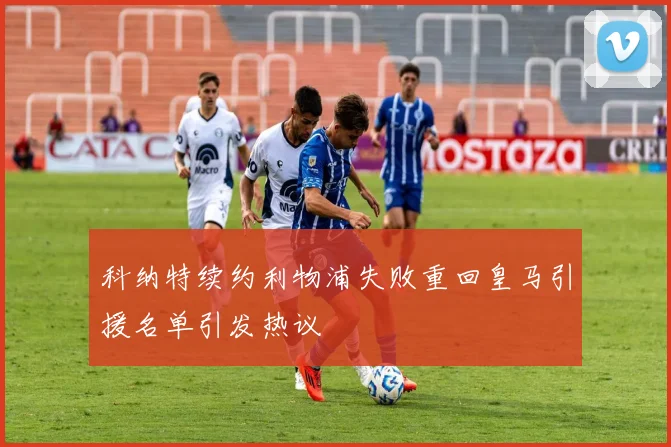 科纳特续约利物浦失败重回皇马引援名单引发热议