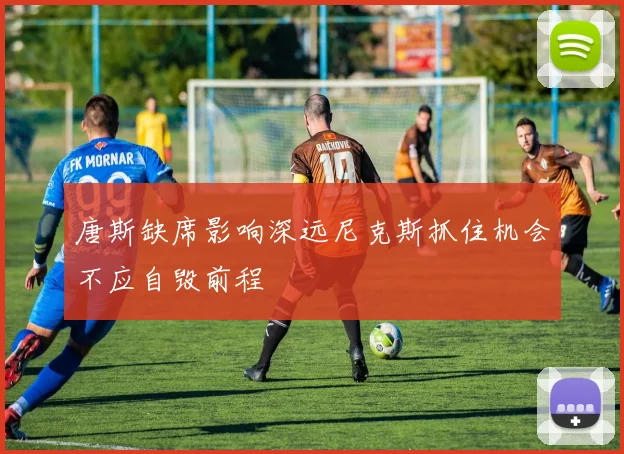 唐斯缺席影响深远尼克斯抓住机会不应自毁前程